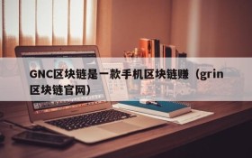GNC区块链是一款手机区块链赚(grin区块链官网)