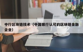 中行区块链技术(中国银行认可的区块链金融企业)