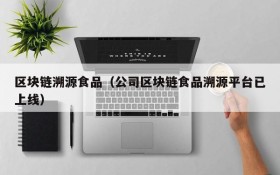 区块链溯源食品(公司区块链食品溯源平台已上线)