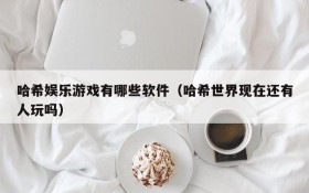 哈希娱乐游戏有哪些软件(哈希世界现在还有人玩吗)
