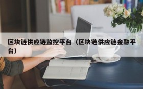 区块链供应链监控平台(区块链供应链金融平台)
