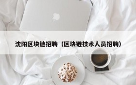 沈阳区块链招聘(区块链技术人员招聘)