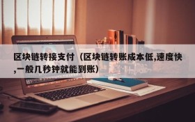 区块链转接支付(区块链转账成本低,速度快,一般几秒钟就能到账)