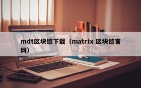 mdt区块链下载（matrix 区块链官网）