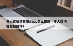 多人区块链竞猜dapp怎么提现(多人区块链竞技赌博)