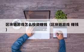 区块链游戏怎么投资赚钱(区块链游戏 赚钱)