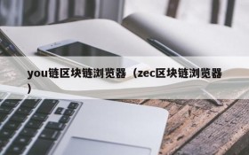 you链区块链浏览器（zec区块链浏览器）