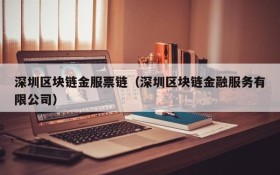深圳区块链金服票链(深圳区块链金融服务有限公司)