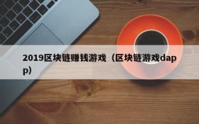 2019区块链赚钱游戏（区块链游戏dapp）