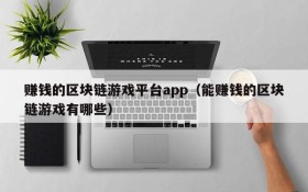 赚钱的区块链游戏平台app（能赚钱的区块链游戏有哪些）
