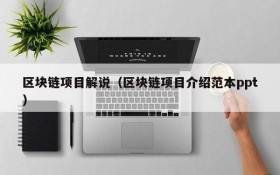 区块链项目解说(区块链项目介绍范本ppt)