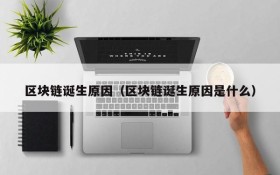 区块链诞生原因(区块链诞生原因是什么)