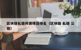 区块链私链开源项目排名(区块链 私链 公链)