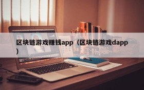区块链游戏赚钱app(区块链游戏dapp)
