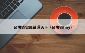 区块链实现链满天下(区块链hny)