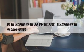 微信区块链竞猜DAPP充话费(区块链竞猜充200提现)