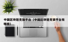 中国区块链竞猜平台(中国区块链竞猜平台有哪些)