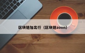 区块链加出行(区块链zoon)