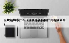 区块链城市广州(区块链新科技广州有限公司)