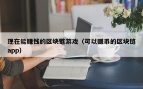 现在能赚钱的区块链游戏(可以赚币的区块链app)