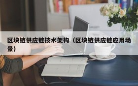 区块链供应链技术架构(区块链供应链应用场景)