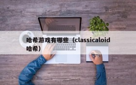 哈希游戏有哪些(classicaloid哈希)