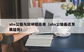abs公链与区块链应用(abs公链最近发展趋势)