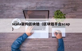 scala架构区块链(区块链平台scap)