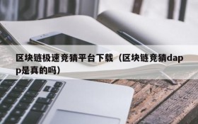 区块链极速竞猜平台下载(区块链竞猜dapp是真的吗)