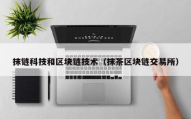 抹链科技和区块链技术(抹茶区块链交易所)