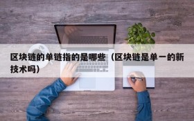 区块链的单链指的是哪些（区块链是单一的新技术吗）