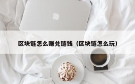 区块链怎么赚兑链钱(区块链怎么玩)