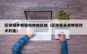 区块链中侧链和跨链区别(区块链采用侧链技术的是)