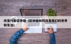 改变行业区块链（区块链如何改变我们的世界和生活）