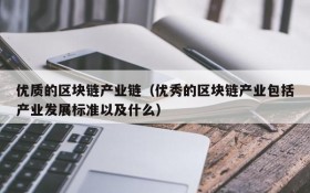 优质的区块链产业链(优秀的区块链产业包括产业发展标准以及什么)