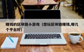 赚钱的区块链小游戏(想玩区块链赚钱,哪几个平台好)