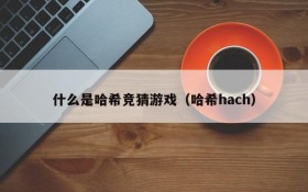 什么是哈希竞猜游戏（哈希hach）