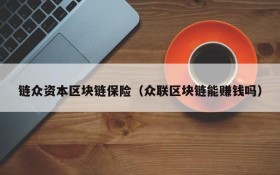 链众资本区块链保险(众联区块链能赚钱吗)