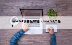 mosfet设备区块链(mosfet产品)