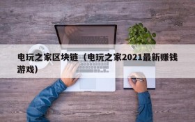 电玩之家区块链（电玩之家2021最新赚钱游戏）