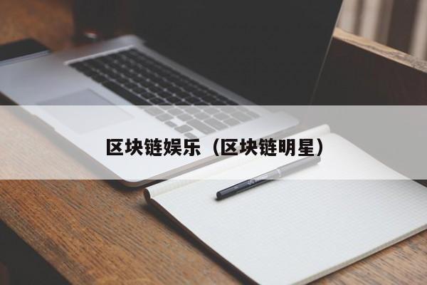 区块链娱乐（区块链明星）