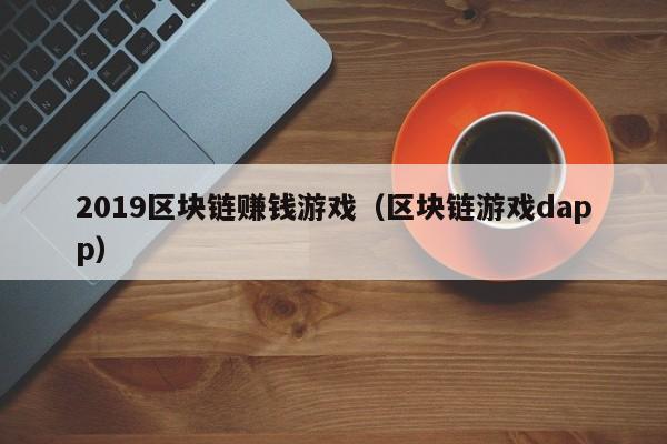 2019区块链赚钱游戏（区块链游戏dapp）