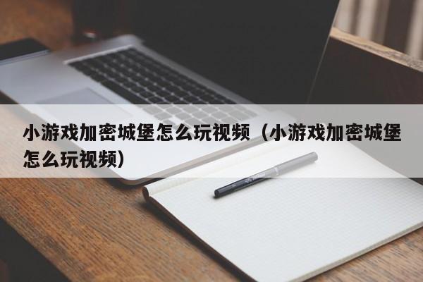 小游戏加密城堡怎么玩视频（小游戏加密城堡怎么玩视频）
