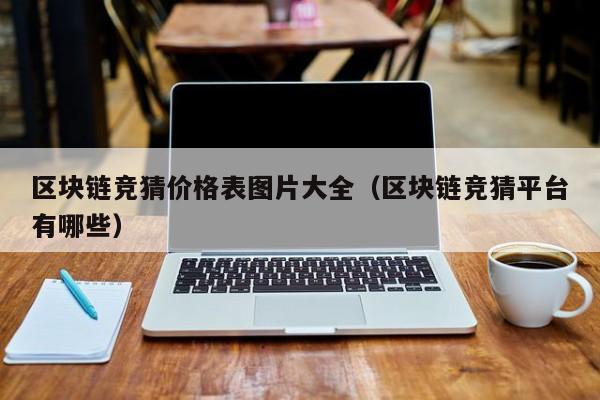 区块链竞猜价格表图片大全（区块链竞猜平台有哪些）