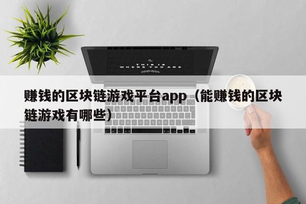 赚钱的区块链游戏平台app（能赚钱的区块链游戏有哪些）