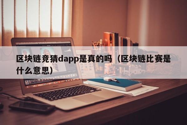 区块链竞猜dapp是真的吗（区块链比赛是什么意思）