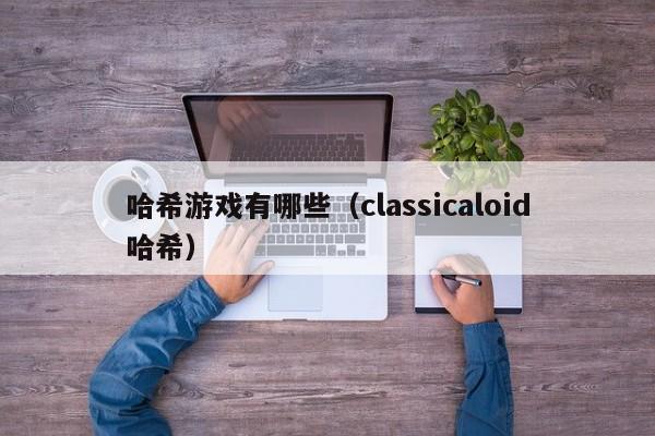 哈希游戏有哪些（classicaloid哈希）