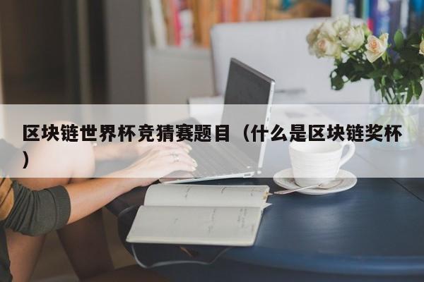 区块链世界杯竞猜赛题目（什么是区块链奖杯）
