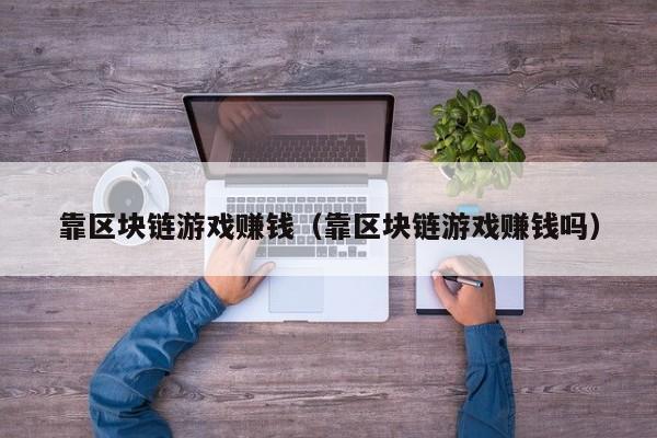 靠区块链游戏赚钱（靠区块链游戏赚钱吗）