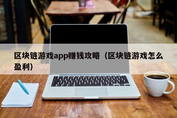 区块链游戏app赚钱攻略（区块链游戏怎么盈利）